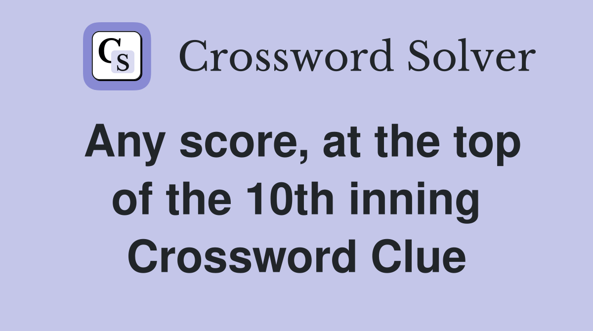 Any score, at the top of the 10th inning Crossword Clue Answers